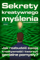 Sekrety kreatywnego myślenia - Jak rozbudzić swoją kreatywność i tworzyć genialne pomysły? Sekrety kreatywnego myślenia