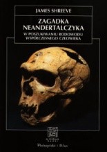 Zagadka neandertalczyka. W poszukiwaniu rodowodu współczesnego człowieka - James Shreeve