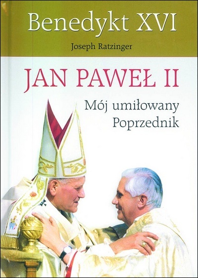 Joseph Ratzinger - Jan Paweł II. Mój umiłowany Poprzednik