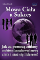 Mowa Ciała a Sukces - W jaki sposób mowa ciała może sprawić, że staniesz się tym, kim chciałbyś być? Mowa Ciała a Sukces