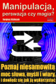 Manipulacja, perswazja czy magia? - Czy to manipulacja, czy magia? Poznaj niesamowitą moc słowa, myśli i wiary i dowiedz się jak ją wykorzystać podczas wywierania wpływu. Manipulacja, perswazja czy magia?