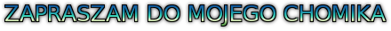 ZAPRASZAM DO MOJEGO CHOMIKA